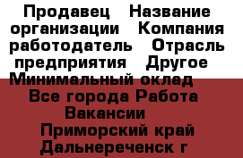 Продавец › Название организации ­ Компания-работодатель › Отрасль предприятия ­ Другое › Минимальный оклад ­ 1 - Все города Работа » Вакансии   . Приморский край,Дальнереченск г.